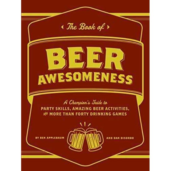 The Book of Beer Awesomeness: A Champion’s Guide to Party Skills, Amazing Beer Activities, and More Than Forty Drinking Games